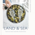 Land & Sea: Secrets to Simple, Sustainable, Sensational Food