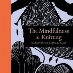 The Mindfulness in Knitting: Meditations on Craft and Calm