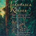 Ayahuasca Reader: Encounters with the Amazon&#039;s Sacred Vine