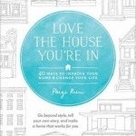 Love the House You&#039;re in: 40 Ways to Improve Your Home and Change Your Life