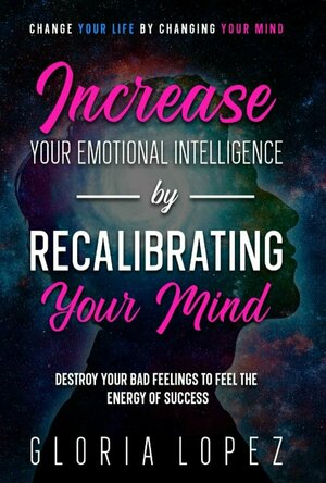 Increase Your Emotional Intelligence By Recalibrating Your Mind