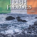 Great Irish Heroes: Fifty Irishmen and Women Who Shaped the World