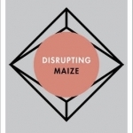 Disrupting Maize: Food, Biotechnology and Nationalism in Contemporary Mexico