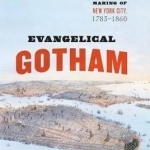 Evangelical Gotham: Religion and the Making of New York City, 1783-1860