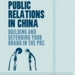 Public Relations in China: Building and Defending Your Brand in the PRC: 2015