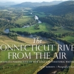 The Connecticut River from the Air: An Intimate Perspective of New England&#039;s Historic Waterway