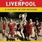 The Anatomy of Liverpool: A History in Ten Matches