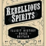 Rebellious Spirits: The Illicit History of Booze in Britain