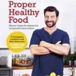Proper Healthy Food: Hearty Vegan and Vegetarian Recipes for Meat Lovers
