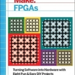 Make - FPGAs: Turning Software into Hardware with Eight Fun and Easy DIY Projects