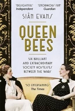 Queen Bees: Six Brilliant and Extraordinary Society Hostesses Between the Wars - A Spectacle of Celebrity, Talent, and Burning Ambition