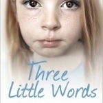 Three Little Words: The Heartbreaking True Story of an Abandoned Little Girl