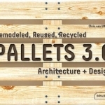 Pallets 3.0. : Remodeled, Reused, Recycled: Architecture + Design