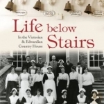 Life Below Stairs: In the Victorian and Edwardian Country House