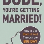 Dude, You&#039;re Getting Married!: How to Get (Both of You) Through the Big Day