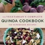 The Vegetarian&#039;s Complete Quinoa Cookbook: 120 Superfood Recipes