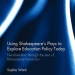 Using Shakespeare&#039;s Plays to Explore Education Policy Today: Neoliberalism Through the Lens of Renaissance Humanism