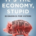 It&#039;s the Economy, Stupid: Economics for Voters