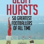 Geoff Hurst&#039;s 50 Greatest Footballers of All Time