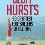 Geoff Hurst's 50 Greatest Footballers of All Time
