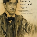 Ramiro de Maeztu and England: Imaginaries, Realities and Repercussions of a Cultural Encounter
