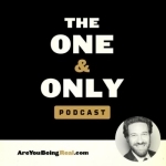 The One &amp; Only Podcast | Are You Being Real?
