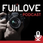 FujiLove - All Things Fujifilm. A Podcast for Fuji X Users.