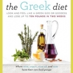 The Greek Diet: Look and Feel Like a Greek God or Goddess and Lose Up to Ten Pounds in Two Weeks