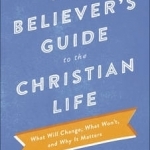 The New Believer&#039;s Guide to the Christian Life: What Will Change, What Won&#039;t, and Why It Matters