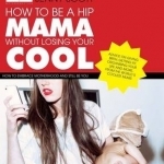 How to be a Hip Mama Without Losing Your Cool