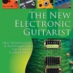 The New Electronic Guitarist: New Technologies and Techniques for the Modern Guitar Player