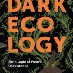 Dark Ecology: For a Logic of Future Coexistence