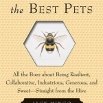 Bees Make the Best Pets: All the Buzz About Being Resilient, Collaborative, Industrious, Generous, and Sweet- Straight from the Hive