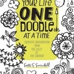 Change Your Life One Doodle at a Time: Creative Exploration from the Silly to the Serious