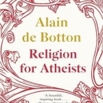 Religion for Atheists: A Non-believer&#039;s Guide to the Uses of Religion