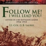 Follow Me! I Will Lead You!: Letters of a BEF Battalion Leader 1914-1915