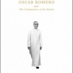 Oscar Romero and the Communion of the Saints: A Biography