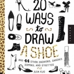 20 Ways to Draw a Shoe and 44 Other Sneakers, Slippers, Stilettos, and Slingbacks: A Sketchbook for Artists, Designers, and Doodlers