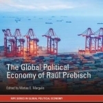 The Global Political Economy of Raul Prebisch