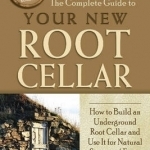 The Complete Guide to Your New Root Cellar: How to Build an Underground Root Cellar &amp; Use it for Natural Storage of Fruits &amp; Vegetables