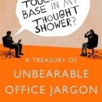 Who Touched Base in my Thought Shower?: A Treasury of Unbearable Office Jargon