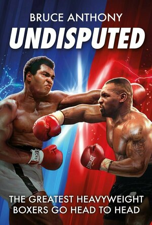 Undisputed: An action packed fantasy boxing book where the greatest heavyweights go head-to-head