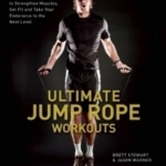 Ultimate Jump Rope Workouts: Kick-ass Programs to Strengthen Muscles, Get Fit, and Take Your Endurance to the Next Level