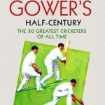 David Gower&#039;s Half-Century: The 50 Greatest Cricketers of All Time