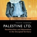 Palestine Ltd: Neoliberalism and Nationalism in the Occupied Territory