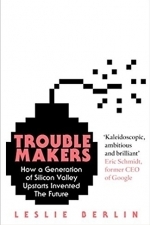 Troublemakers: How a Generation of Silicon Valley Upstarts Invented the Future