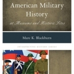 Interpreting American Military History at Museums and Historic Sites