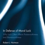 In Defense of Moral Luck: Why Luck Often Affects Praiseworthiness and Blameworthiness