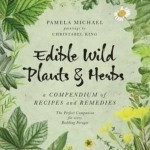 Edible Wild Plants &amp; Herbs: A Compendium of Recipes and Remedies