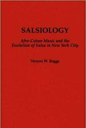 Salsiology: Afro-Cuban Music and the Evolution of Salsa in New York City